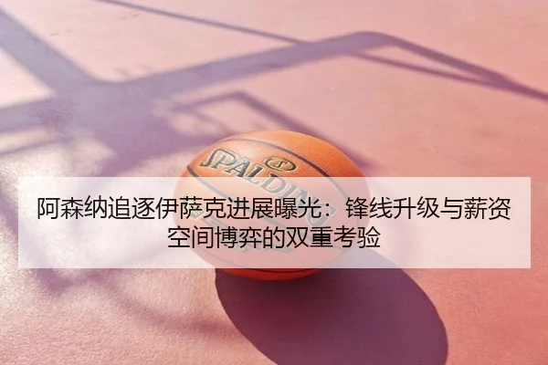 阿森纳追逐伊萨克进展曝光：锋线升级与薪资空间博弈的双重考验